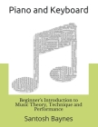 Beginner's Introduction to Piano and Keyboard: Music Theory, Technique and Performance By Santosh Baynes Cover Image