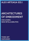 Architectures of Embodiment: Disclosing New Intelligibilities (Think Art) By Alex Arteaga (Editor) Cover Image