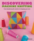 Discovering Machine Knitting: From Deciphering the Machine to Designing Your Own By Kandy Diamond Cover Image