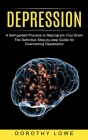 Depression: A Self-guided Process to Reprogram Your Brain (The Definitive Step-by-step Guide for Overcoming Depression) By Dorothy Lowe Cover Image