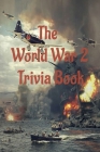 The World War 2 Trivia Book: The Most Interesting Trivia Book About The Second World War Cover Image