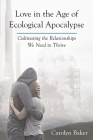 Love in the Age of Ecological Apocalypse: Cultivating the Relationships We Need to Thrive (Sacred Activism #9) By Carolyn Baker Cover Image