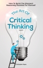 The Art Of Critical Thinking: How To Build The Sharpest Reasoning Possible For Yourself By Christopher Hayes, Patrick Magana Cover Image