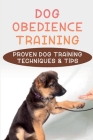 Dog Obedience Training: Proven Dog Training Techniques & Tips: Lifesaving Tricks To Teach Your Dog Cover Image