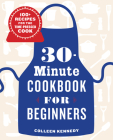 30-Minute Cookbook for Beginners: 100+ Recipes for the Time-Pressed Cook By Colleen Kennedy Cover Image