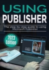 Using Microsoft Publisher - 2023 Edition: The Step-by-step Guide to Using Microsoft Publisher Cover Image