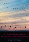 A Primer in Biological Data Analysis and Visualization Using R By Gregg Hartvigsen Cover Image