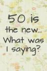 50 is the New... What Was I Saying?: Funny 50 Year Old Gag Gift for Women By Funny Gag Gifts and Journals Cover Image