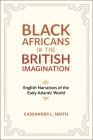 Black Africans in the British Imagination: English Narratives of the Early Atlantic World By Cassander L. Smith Cover Image