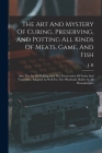 The Art And Mystery Of Curing, Preserving, And Potting All Kinds Of Meats, Game, And Fish: Also The Art Of Pickling And The Preservation Of Fruits And Cover Image