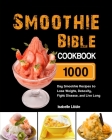 Smoothie Bible Cookbook: 1000-Day Smoothie Recipes to Lose Weight, Detoxify, Fight Disease, and Live Long By Isabelle Little Cover Image