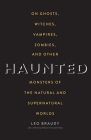 Haunted: On Ghosts, Witches, Vampires, Zombies, and Other Monsters of the Natural and Supernatural Worlds By Leo Braudy Cover Image