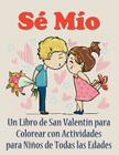 Sé Mío: Un libro de San Valentín para colorear con actividades para niños de todas las edades By Mojo Enterprises Cover Image