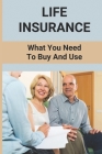 Life Insurance: What You Need To Buy And Use: Benefits Of Life Insurance Cover Image