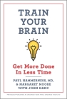 Train Your Brain: Get More Done in Less Time By Paul Hammerness, Margaret Moore Cover Image