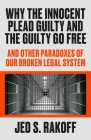 Why the Innocent Plead Guilty and the Guilty Go Free: And Other Paradoxes of Our Broken Legal System By Judge Jed S. Rakoff Cover Image