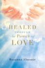 Healed through the Power of Love By Rosanna Almonte Cover Image