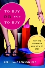 To Buy or Not to Buy: Why We Overshop and How to Stop By April Lane Benson, PhD Cover Image