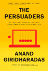 The Persuaders: At the Front Lines of the Fight for Hearts, Minds, and Democracy By Anand Giridharadas Cover Image