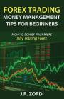 Forex Trading Money Management Tips for Beginners: How to Lower Your Risks Day Trading Forex By J. R. Zordi Cover Image