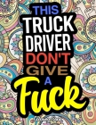 This Truck Driver Don't Give A Fuck: A Coloring Book For Truckers By Barbara Hayes Cover Image