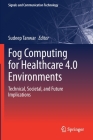 Fog Computing for Healthcare 4.0 Environments: Technical, Societal, and Future Implications (Signals and Communication Technology) Cover Image