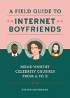 A Field Guide to Internet Boyfriends: Meme-Worthy Celebrity Crushes from A to Z By Esther Zuckerman Cover Image