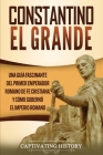 Constantino el Grande: Una guía fascinante del primer emperador romano de fe cristiana, y cómo gobernó el Imperio romano By Captivating History Cover Image