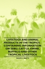 Livestock and Animal Products in the Tropics - Containing Information on Zebu, Cattle, Swine, Buffalo and Other Tropical Livestock By Ralph L. Watts Cover Image