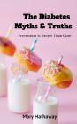 The Diabetes Myths & Truths: Prevention Is Better Than Cure By Mary Hathaway Cover Image