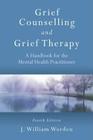 Grief Counselling and Grief Therapy: A Handbook for the Mental Health Practitioner, Fourth Edition By J. William Worden Cover Image
