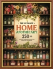 The Ultimate Home Apothecary Book: 250+ Potent Remedies to Bring Holistic Healing Into Your Home and Rediscover Ancient Secrets of Herbal Medicine By Ember Moss Cover Image