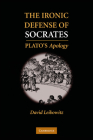 The Ironic Defense of Socrates: Plato's Apology By David M. Leibowitz Cover Image