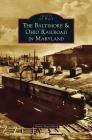 Baltimore & Ohio Railroad in Maryland By David Shackelford Cover Image