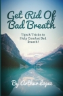 Get Rid Of Bad Breath: Tips & Tricks to Help Combat Bad Breath! Cover Image