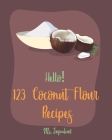 Hello! 123 Coconut Flour Recipes: Best Coconut Flour Cookbook Ever For Beginners [Easy Gluten Free Dairy Free Cookbook, Dairy Free Gluten Free Keto Co Cover Image