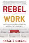 Rebel at Work: How to Innovate and Drive Results When You Aren't the Boss Cover Image