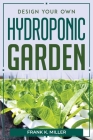Design Your Own Hydroponic Garden By Frank K Miller Cover Image