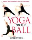 Yoga on the Ball: Enhance Your Yoga Practice Using the Exercise Ball By Carol Mitchell Cover Image