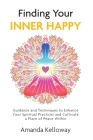 Finding Your Inner Happy: Guidance and Techniques to Enhance Your Spiritual Practices and Cultivate a Place of Peace Within Cover Image