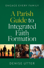 Engage Every Family: A Parish Guide to Integrated Faith Formation By Denise Utter Cover Image