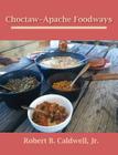Choctaw-Apache Foodways By Robert B. Caldwell, Jr. Cover Image