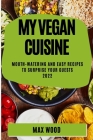 My Vegan Cuisine 2022: Mouth-Watering and Easy Recipes to Surprise Your Guests By Max Wood Cover Image
