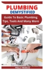 Plumbing Demystified: Guide To Basic Plumbing Tips, Tools And Many More By Polly Franco Cover Image