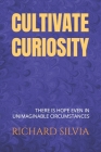 Cultivate Curiosity: THERE is HOPE even in UNIMAGINABLE CIRCUMSTANCES Cover Image