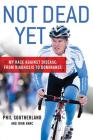Not Dead Yet: My Race Against Disease: From Diagnosis to Dominance By Phil Southerland, John Hanc Cover Image