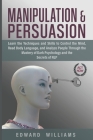 Manipulation and Persuasion: Learn the Techniques and Skills to Control the Mind, Read Body Language, and Analyze People Through the Mastery of Dar Cover Image