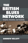 The British Blues Network: Adoption, Emulation, and Creativity By Andrew Kellett Cover Image