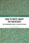 How to Write About the Holocaust: The Postmodern Theory of History in Praxis (Routledge Approaches to History) Cover Image