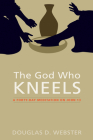 The God Who Kneels: A Forty-Day Meditation on John 13 By Douglas D. Webster Cover Image